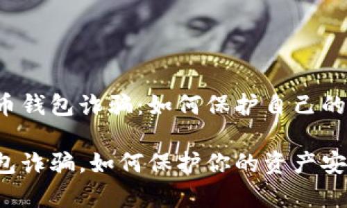 警惕虚拟币钱包诈骗：如何保护自己的数字资产？

虚拟币钱包诈骗，如何保护你的资产安全？