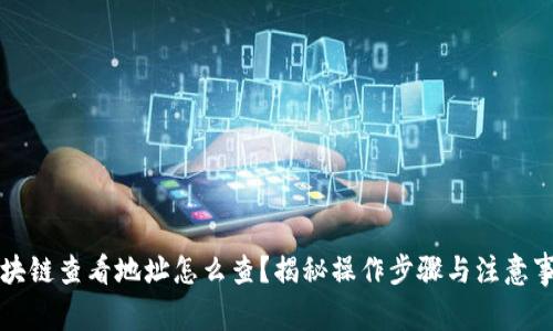区块链查看地址怎么查？揭秘操作步骤与注意事项
