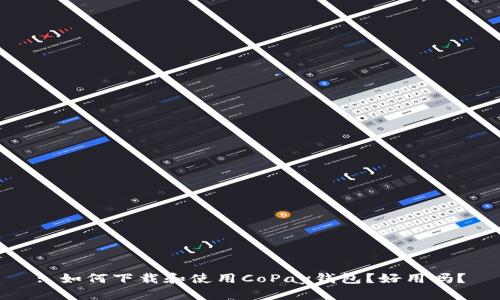 : 如何下载和使用CoPay钱包？好用吗？