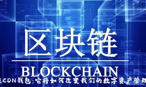  
区块链CDN钱包：它将如何改变我们的数字资产管理方式？