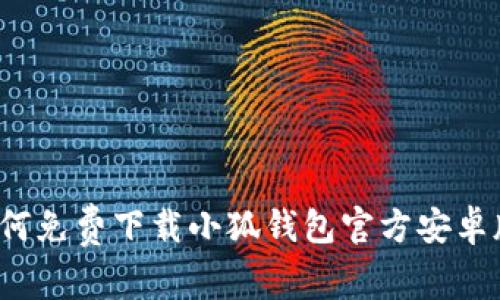 如何免费下载小狐钱包官方安卓版？
