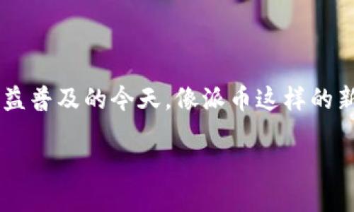 派币属于什么币种这个问题的答案涉及到我们对数字货币和区块链技术的深入理解。在数字货币日益普及的今天，像派币这样的新兴币种屡见不鲜。那么，派币到底是什么呢？它的特点和用途又是什么呢？让我们一起探讨这个话题。

派币属于哪种币种？了解派币的种类和特点