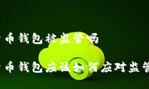 数字货币钱包被监管吗

数字货币钱包应该如何应对监管挑战？