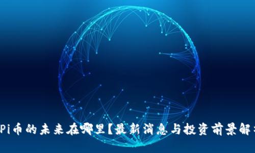  Pi币的未来在哪里？最新消息与投资前景解析