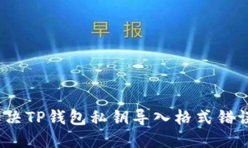: 如何解决TP钱包私钥导入格式错误的问题？