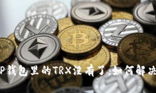 TP钱包里的TRX没有了,如何解决?