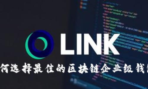 如何选择最佳的区块链企业级钱包？