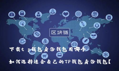 下载t p钱包身份钱包用哪个

如何选择适合自己的TP钱包身份钱包？