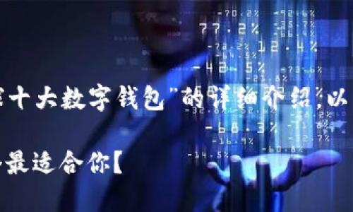很高兴为您提供关于“全球十大数字钱包”的详细介绍。以下是符合要求的和关键词。

全球十大数字钱包：哪一个最适合你？