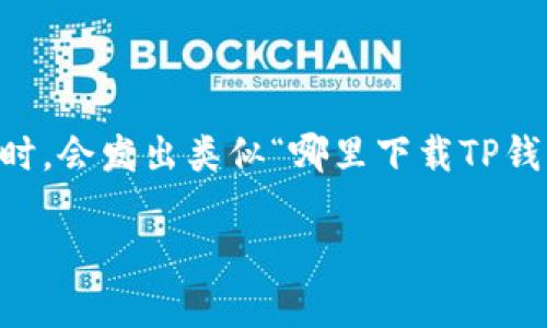 TP钱包是一个广受欢迎的数字资产管理工具，它支持多种类型的区块链资产，方便用户进行资产的存储和管理。很多用户在寻找这个钱包时，会发出类似“哪里下载TP钱包”这样的问题。为了帮助大家更好地了解并下载这个钱包，接下来我将详细介绍TP钱包的下载方式、使用指南，以及它的优势和注意事项。

如何安全快捷地下载TP钱包？