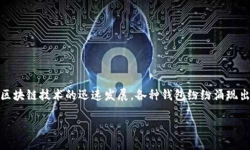 区块链钱包哪个最全？这可能是许多进入数字货币世界的新手和即使是一些老手用户常常思考的问题。随着区块链技术的迅速发展，各种钱包纷纷涌现出来，选择合适的区块链钱包变得越来越复杂。那么，到底哪个区块链钱包更为全面，能为用户提供更好的服务？

区块链钱包哪个最全？最全的选择是你的理想还是现实？