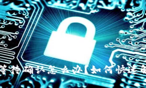 TP钱包一直等待确认怎么办?如何快速解决交易问题?