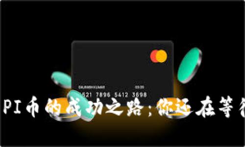Title: PI币的成功之路:你还在等待什么?
