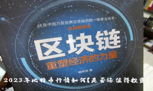 2023年比特币行情如何？是否还值得投资？