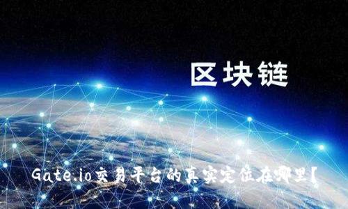 Gate.io交易平台的真实定位在哪里?