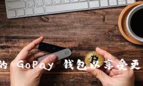 如何下载最新版的 GoPay 钱包以享受更便捷的支付体验？