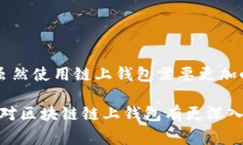 区块链链上钱包是一个在加密货币领域越来越常见的术语，但它具体是什么意思呢？在这篇文章中，我们将对这一概念进行深入的探讨，希望能解开大家心中的疑问。

区块链链上钱包是什么意思？

在了解什么是区块链链上钱包之前，我们需要先了解区块链和钱包的基本概念。简单来说，区块链是一种去中心化的分布式账本技术，它能够安全、透明地记录所有的交易。而钱包则是用户用来存储和管理加密货币（如比特币、以太坊等）的工具。

什么是链上钱包

链上钱包（On-chain Wallet）意指这种钱包的交易记录和安全性是存储在区块链上。地说，链上钱包就像是一个坐落在区块链上的“银行账户”，所有的交易、余额和历史记录都可以被任何人查看，这为用户提供了更大的透明度和安全保障。

与此形成对比的是链下钱包（Off-chain Wallet），它的交易记录不在区块链上，而是存储在一些中心化的服务器上。这样的设计在便捷性上确实有优势，但在安全性和隐私性上却显得相对薄弱。

链上钱包的工作原理

链上钱包的工作原理可以总结为以下几个步骤：

1. **创建钱包：** 用户通过区块链平台生成自己的公钥和私钥。公钥相当于你的银行账号，所有人都能看到，而私钥则是你可以用来控制这个账户的唯一凭证，必须小心保管。

2. **进行交易：** 当用户决定发送或接收加密货币时，他们会生成交易信息，并使用他们的私钥进行签名。这一签名将会被广播到区块链网络中，并被系统中的矿工或验证者验证。

3. **区块确认：** 一旦交易被验证，它将被打包到一个新的区块中，并添加到区块链上，从此这笔交易就会永久记录。

4. **查询余额：** 用户可以随时通过区块链浏览器查询自己的余额和交易记录，因为所有数据都是公开的。

链上钱包的优缺点

就像任何技术一样，链上钱包也有它的优缺点。

优点：

- **透明性：** 由于所有交易都记录在区块链上，任何人都可以查看交易记录，这对提高信任度很有帮助。

- **安全性：** 由于私钥由用户自己控制，不需要依赖于第三方，安全性相对较高。

- **不受地理限制：** 只要有互联网，就可以随时随地访问自己的资金。

缺点：

- **对用户严谨性要求高：** 用户必须妥善保管自己的私钥，一旦丢失，将无法找回。

- **交易速度限制：** 由于区块链的交易处理速度可能受到网络拥堵的影响，某些时候交易确认会比较慢。

- **手续费问题：** 在区块链上进行交易通常会收取手续费，手续费的大小则与网络状况有关。

如何选择合适的链上钱包

选择合适的链上钱包对于想要存储和交易加密货币的用户至关重要。以下是一些可以帮助你做出选择的因素：

1. **安全性：** 如果你是加密货币的新手，建议选择一款用户评价较高、安全性强的钱包。一定要确保私钥为用户自己控制的。

2. **用户体验：** 软件界面友好、操作简单的钱包能够更好地提升用户体验。尤其是刚入门的小白，简单易用能够避免很多不必要的麻烦。

3. **支持的币种：** 有些钱包支持多种加密货币，而有些则只支持特定的几种。如果你打算持有多种币，选择一个支持多币种的钱包更为便利。

4. **交易费用：** 不同的钱包在进行交易时可能会收取不同的费用，有些钱包可能提供灵活的费用设置，让用户根据需求来选择交易速度和费用。

5. **社区和技术支持：** 找一个有活跃社区和技术支持的钱包非常重要，特别是在你遇到问题的时候。

总结

综上所述，区块链链上钱包不仅是一个安全存储加密货币的工具，更是连接用户与区块链世界的重要桥梁。虽然使用链上钱包需要更加小心和谨慎，但凭借其优越的安全性和透明度，它依然是许多人进行加密货币交易及投资的首选方式。

在选择合适的钱包时，用户需要慎重考虑自身的需求，找到最适合自己的那一个。希望通过这篇文章，大家能对区块链链上钱包有更深入的理解，能够更加自信且安全地进入这个充满机遇与挑战的数字货币世界。