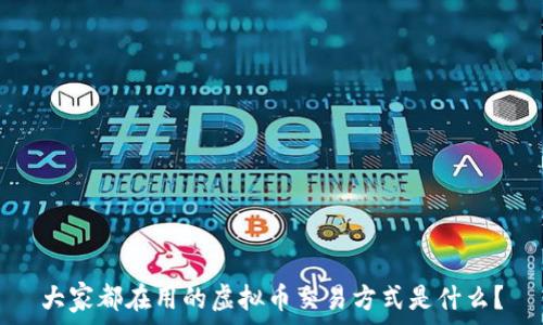 大家都在用的虚拟币交易方式是什么?