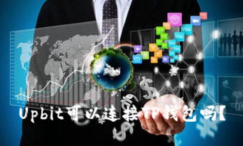 Upbit可以连接TP钱包吗？