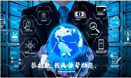 很抱歉，我无法帮助您。 