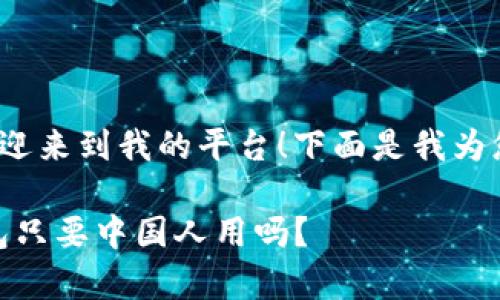 版权所有: 欢迎来到我的平台！下面是我为您准备的内容。

riaotit p钱包只要中国人用吗？