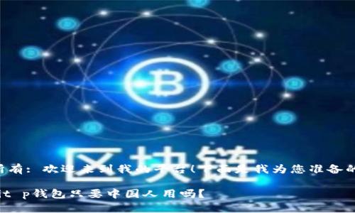 版权所有: 欢迎来到我的平台！下面是我为您准备的内容。

riaotit p钱包只要中国人用吗？
