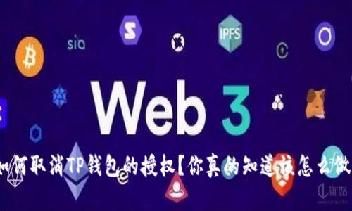 : 如何取消TP钱包的授权？你真的知道该怎么做吗？