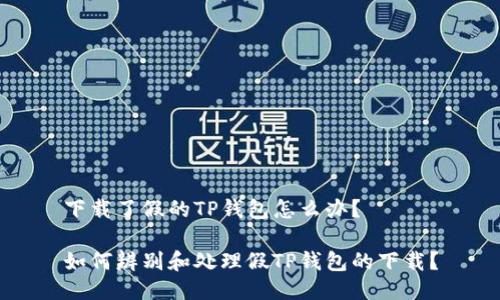下载了假的TP钱包怎么办？

如何辨别和处理假TP钱包的下载？