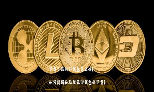 下载了假的TP钱包怎么办？

如何辨别和处理假TP钱包的下载？