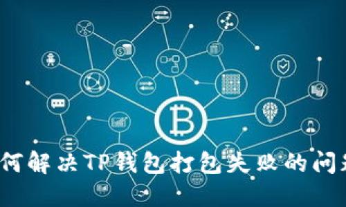 如何解决TP钱包打包失败的问题？