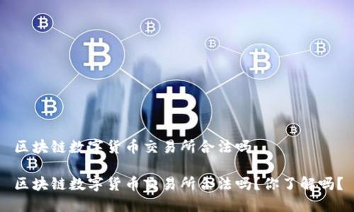 区块链数字货币交易所合法吗

区块链数字货币交易所合法吗？你了解吗？