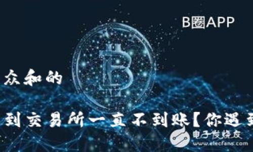 思考一个符合大众和的

为什么TP钱包转到交易所一直不到账？你遇到过类似问题吗？