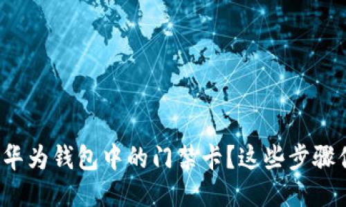 怎么删除华为钱包中的门禁卡?这些步骤你知道吗?