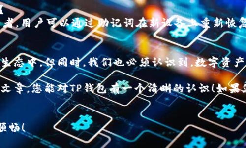 TP钱包，全名为“Token Pocket钱包”，是一款备受欢迎的数字资产管理工具。对于普通用户来说，可能会对数字货币、区块链、以及这些技术背后的概念感到陌生。那么，这款钱包究竟是什么？它为何如此重要？下面我将详细介绍TP钱包的方方面面，希望能够让您更加了解它。

什么是TP钱包？
TP钱包是一种数字货币钱包，类似于您用来存放现金和银行卡的钱包，但是它是针对数字资产的。想象一下，您每天使用的银行应用程序，TP钱包的功能与之类似，只不过它是专门为区块链和加密货币设计的。它支持多种币种，包括比特币（BTC）、以太坊（ETH）、TRON（TRX）等主流加密货币，用户可以方便地进行存储、转账和交易。

TP钱包的优势
与传统的银行账户相比，TP钱包凭借几个显著的优势而脱颖而出。首先，它是去中心化的，这意味着用户掌握自己的私钥，从而对自己的数字资产拥有完全的控制权，这相当于您持有现金，而不是把现金存进银行。其次，TP钱包拥有友好的用户界面，操作简单，即使是初学者也能轻松上手。

TP钱包的安全性
安全性是用户最关心的问题之一。TP钱包采取了多重安全措施，包括加密技术和私钥保护，确保用户的资产不被黑客攻击。此外，用户还可以设置生物识别、密码等额外保护层。这意味着，您不仅能够轻松访问您的数字资产，还能确保它们的安全。

如何使用TP钱包？
使用TP钱包的第一步是下载并安装应用程序。通过 App Store 或 Google Play 等平台均可获得。安装完成后，用户可以选择创建一个新钱包或导入已有钱包。需要注意的是，创建新钱包时，系统会生成一组助记词，以便您在将来恢复钱包，这就像钥匙一样重要，请务必妥善保存。

接下来，您可以通过“接收”功能接收数字货币，或者通过“发送”功能将币种转给别人。在这方面，TP钱包也提供了丰富的功能，比如支持二维码支付，让转账过程变得更加方便。

TP钱包的多链支持
TP钱包的另一大亮点在于它的多链支持。这意味着用户可以在一个钱包内管理多种不同的区块链资产，而不需要使用多个钱包。这对那些投资多种数字货币的用户来说，无疑是一个极大的便利。您只需要记住一个钱包，便可以轻松管理所有的数字资产。

TP钱包和DeFi关系
随着去中心化金融（DeFi）理念的普及，TP钱包也逐渐成为进入DeFi世界的桥梁。用户可以利用TP钱包参与流动性挖矿、借贷等多种DeFi项目。当然，作为用户，理解每种操作带来的风险同样重要。TP钱包为用户提供了相关信息和指导，这在用户初次接触这些复杂操作时尤为重要。

使用TP钱包的常见问题
在使用TP钱包的过程中，许多用户会遇到各种问题。比如说，如果我忘记了助记词要怎么办？或者，如果我的手机丢失了，我如何找回我的资产？
针对前者，TP钱包并没有办法帮助您找回助记词。因此，在创建钱包时务必记录并安全保管。此外，找回助记词后，您可以随时恢复钱包。对于后者，用户可以通过助记词在新设备上重新恢复钱包，只要您保留了助记词，您的资产便安全无虞。

总结
TP钱包由于其易用性和安全性，逐渐成为数字货币用户的首选工具。通过它，用户不仅能方便地管理数字资产，还可以参与到更广泛的区块链生态中。但同时，我们也必须认识到，数字资产的投资风险及其技术复杂性，始终需要用户保持警惕与学习。

最后，无论您是数字货币的资深投资者，还是刚刚接触这一领域的新手，TP钱包都能为您提供一个简单而安全的存储解决方案。希望通过这篇文章，您能对TP钱包有一个清晰的认识！如果您还有其他问题或者想要了解更多相关内容，欢迎随时留言讨论！

TP钱包, 数字资产, 加密货币, 安全性, 去中心化/guanjianci
TP钱包的运用不仅仅局限于存储和转账，它还为用户打开了通向整个区块链天地的大门。希望你能掌握这些知识，让你的数字货币之旅更加顺畅！