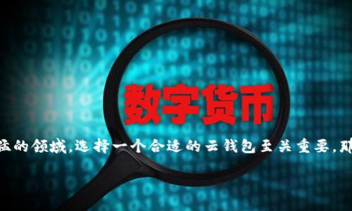 国内十大区块链云钱包这个话题近年来越来越受欢迎，许多人对区块链技术和加密货币的认识正在逐步加深。在这样一个发展迅猛的领域，选择一个合适的云钱包至关重要。那么，目前国内有哪些优秀的区块链云钱包呢？在这篇文章中，我们将针对这个问题进行深入的探讨，帮助你选择适合自己的云钱包。

如何选择适合自己的区块链云钱包？国内十大推荐